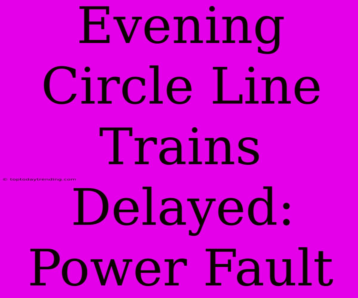 Evening Circle Line Trains Delayed: Power Fault