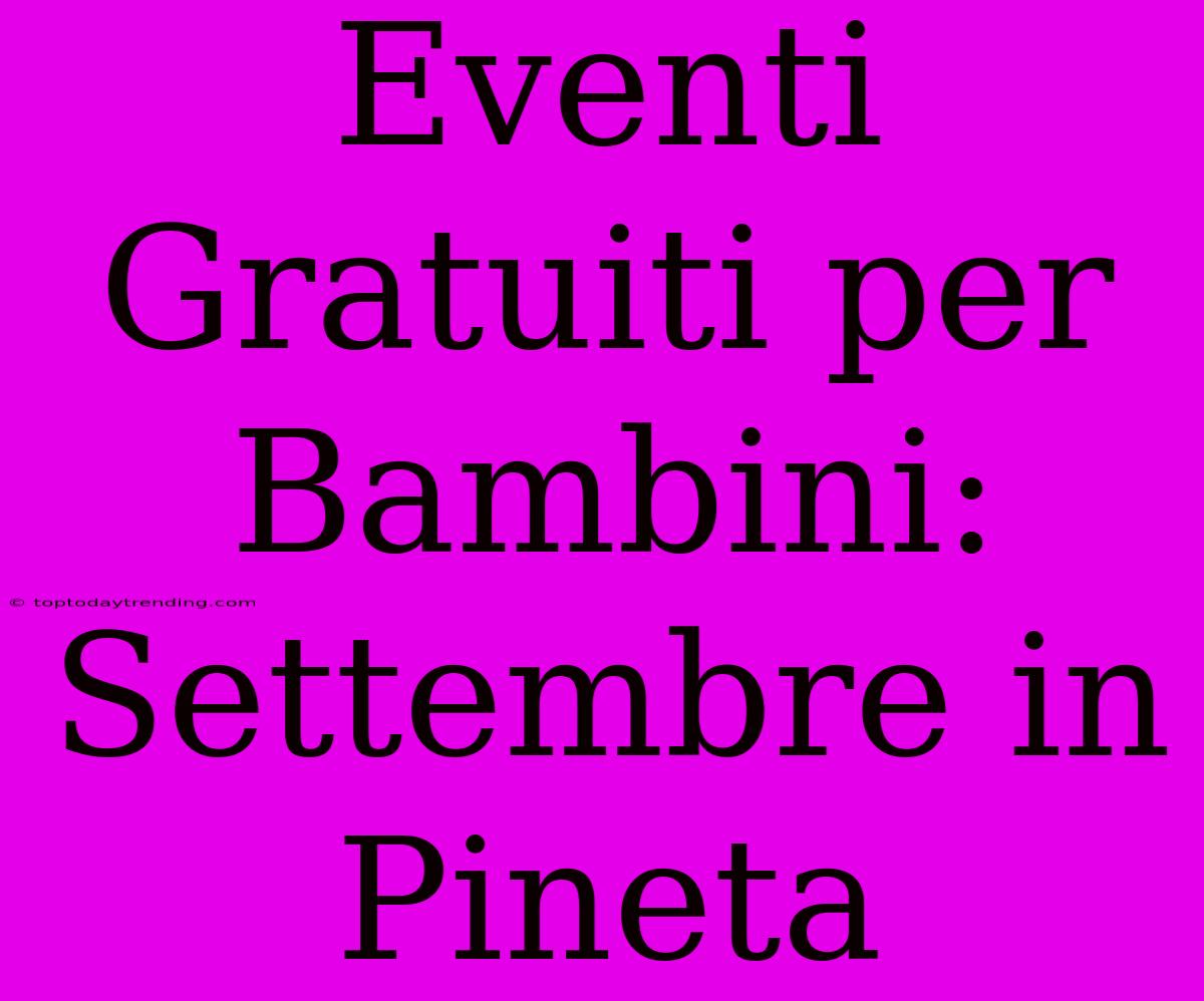 Eventi Gratuiti Per Bambini: Settembre In Pineta