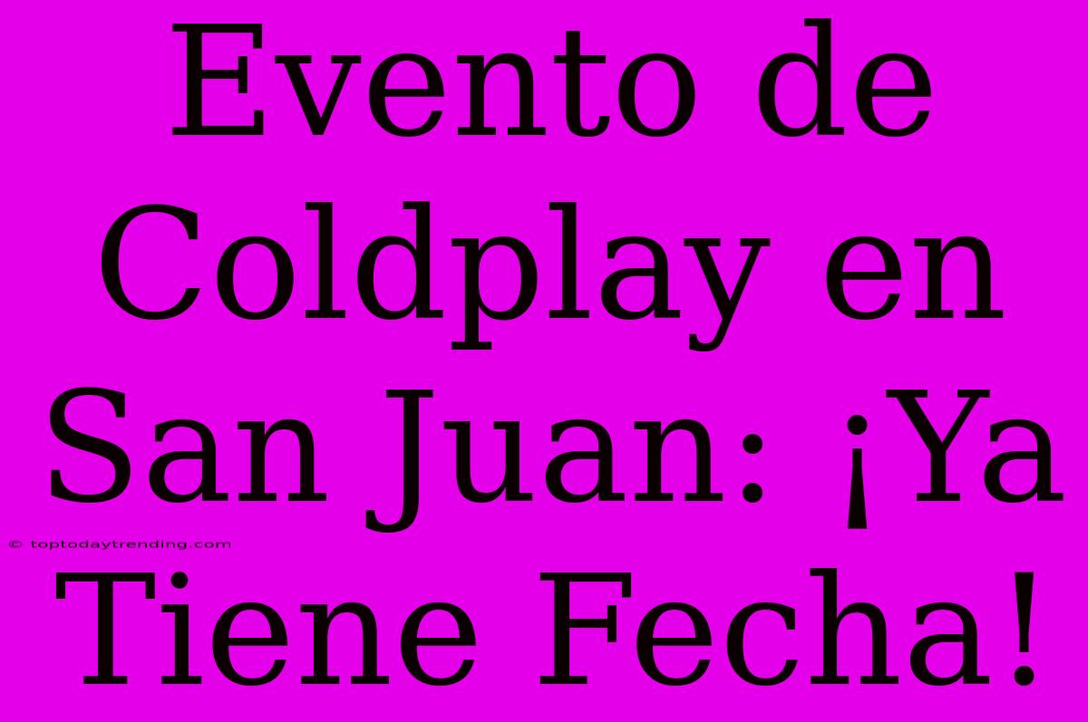 Evento De Coldplay En San Juan: ¡Ya Tiene Fecha!