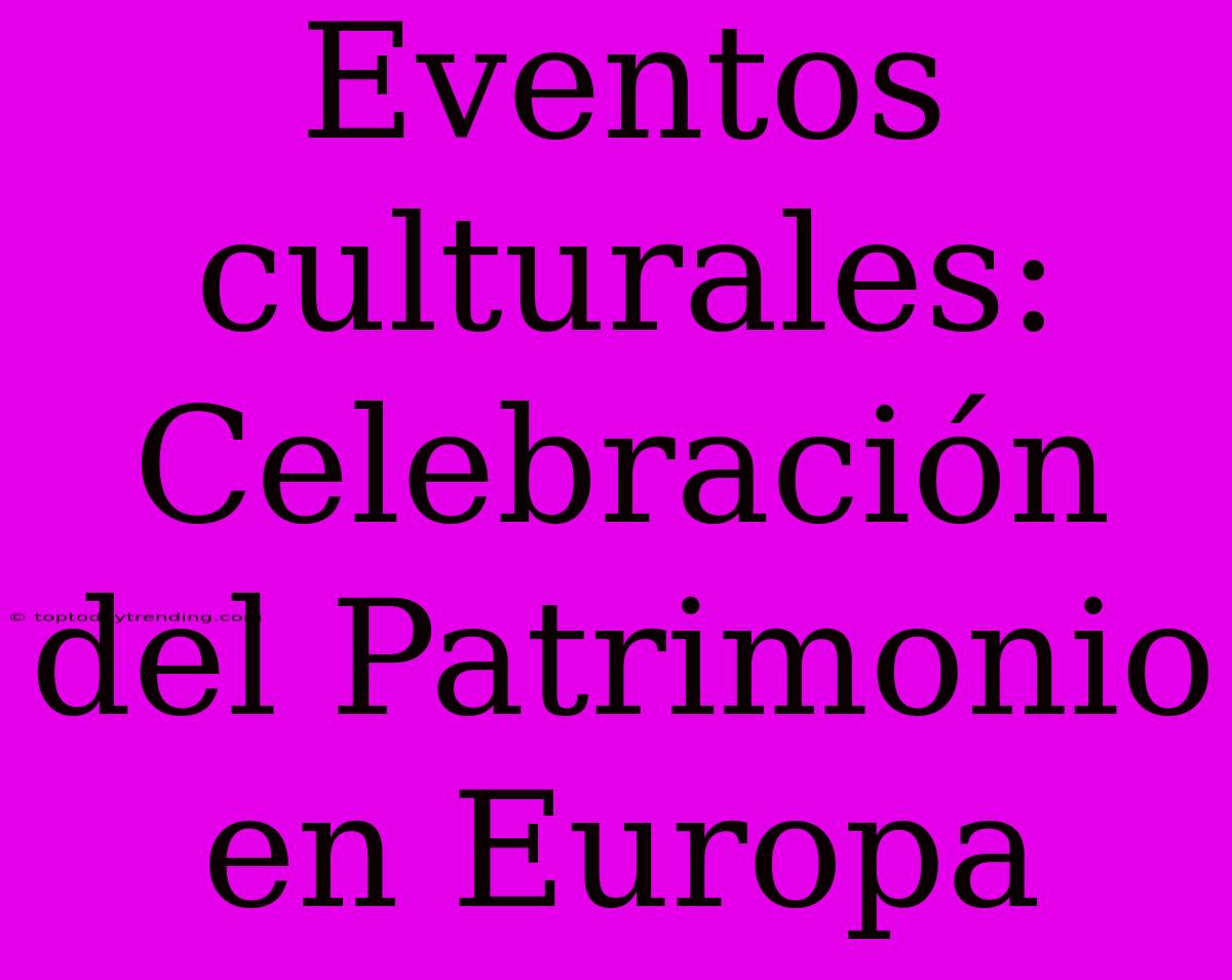 Eventos Culturales: Celebración Del Patrimonio En Europa