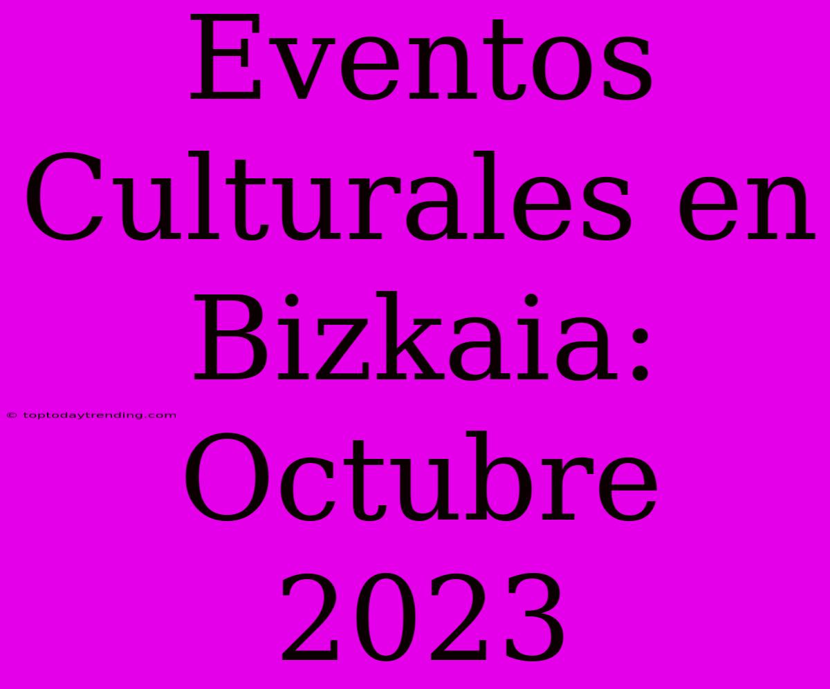 Eventos Culturales En Bizkaia: Octubre 2023