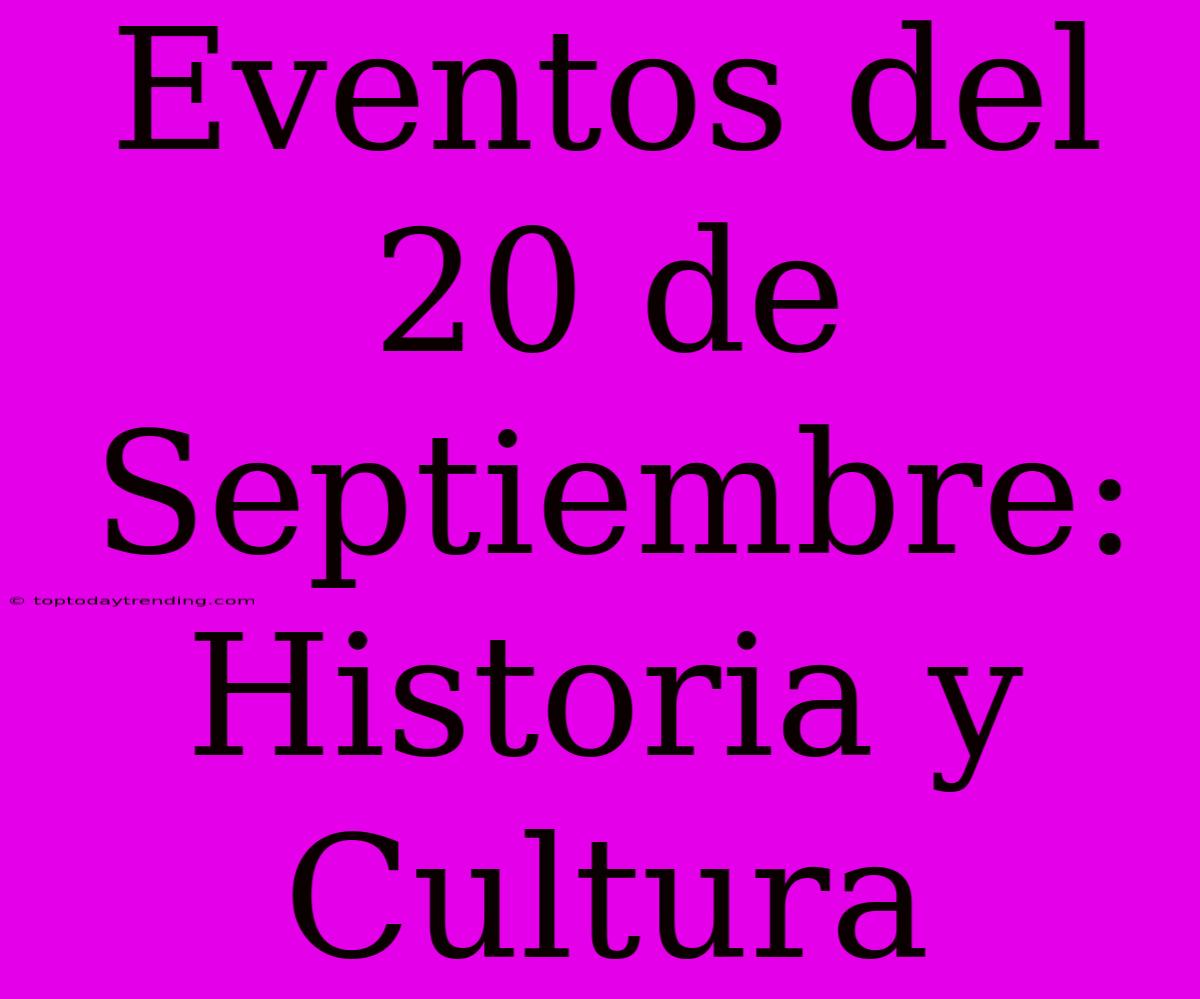 Eventos Del 20 De Septiembre: Historia Y Cultura