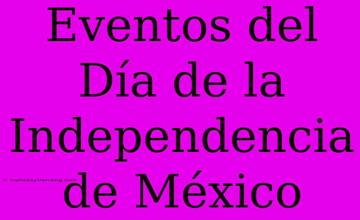 Eventos Del Día De La Independencia De México