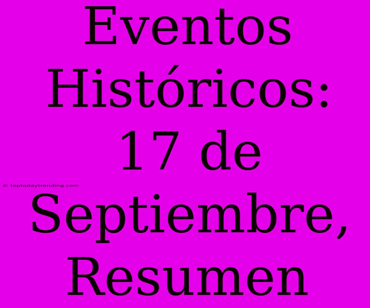 Eventos Históricos: 17 De Septiembre, Resumen