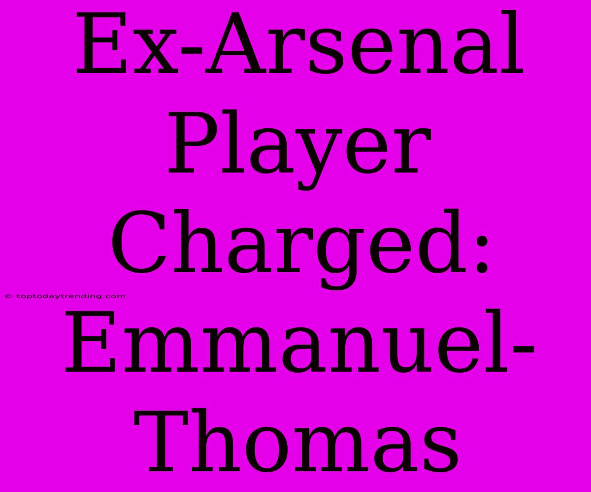 Ex-Arsenal Player Charged: Emmanuel-Thomas