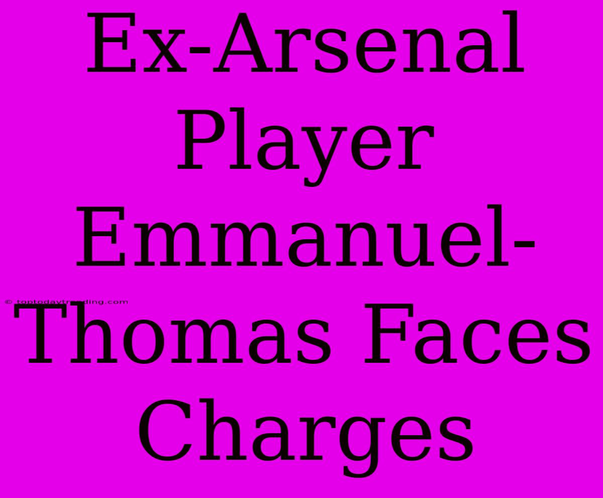 Ex-Arsenal Player Emmanuel-Thomas Faces Charges