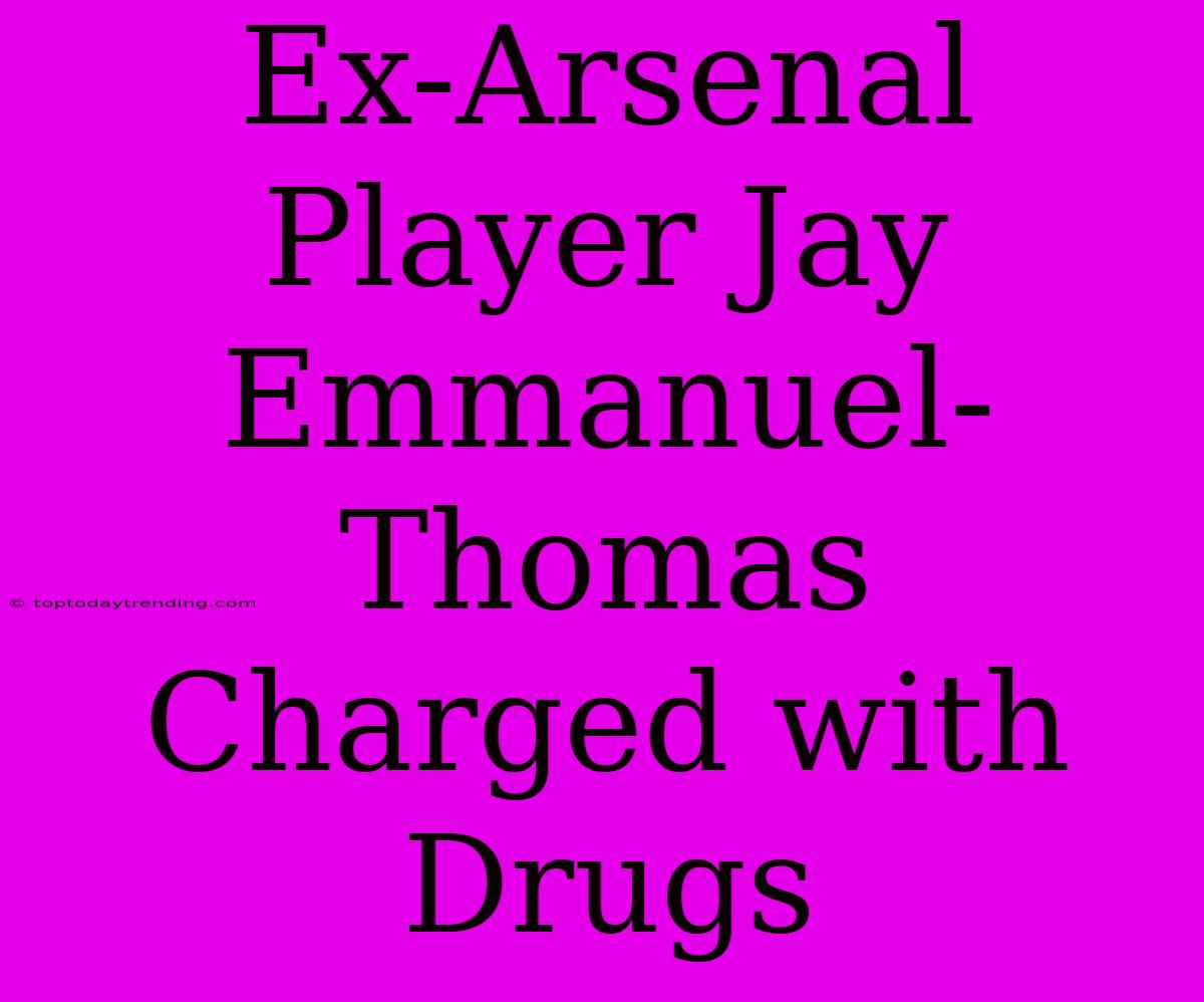 Ex-Arsenal Player Jay Emmanuel-Thomas Charged With Drugs