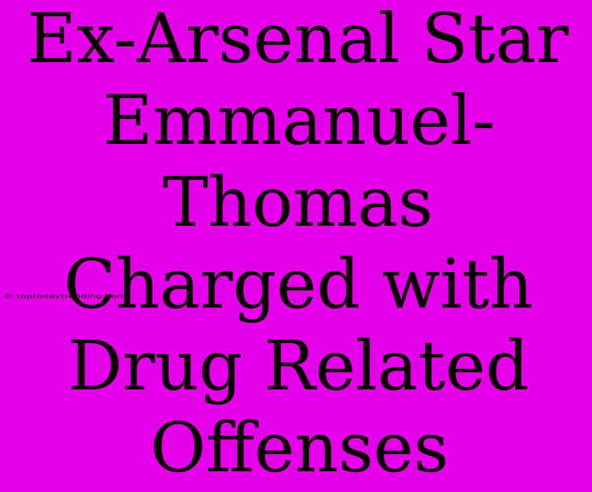 Ex-Arsenal Star Emmanuel-Thomas Charged With Drug Related Offenses