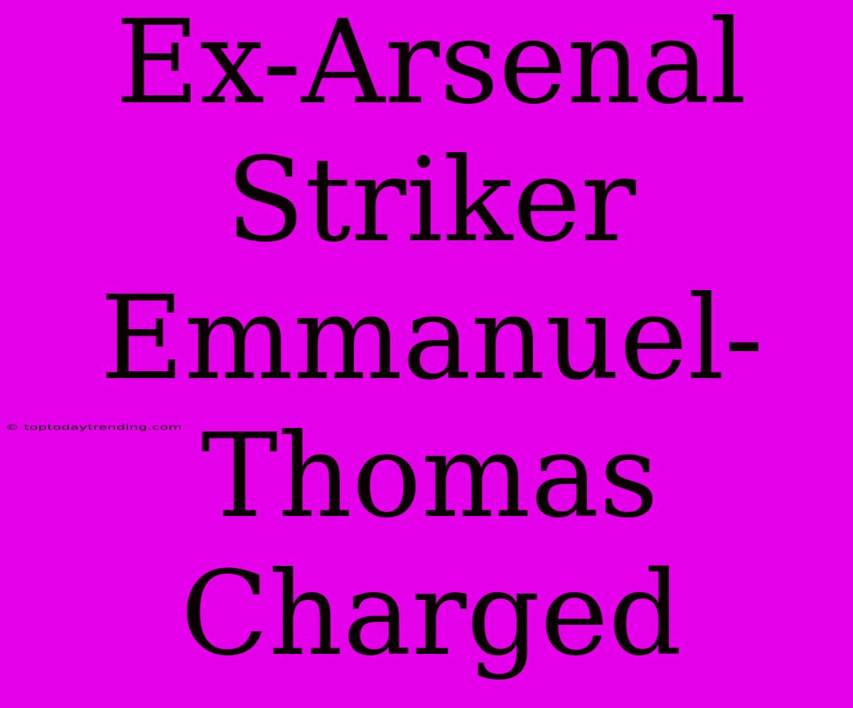 Ex-Arsenal Striker Emmanuel-Thomas Charged