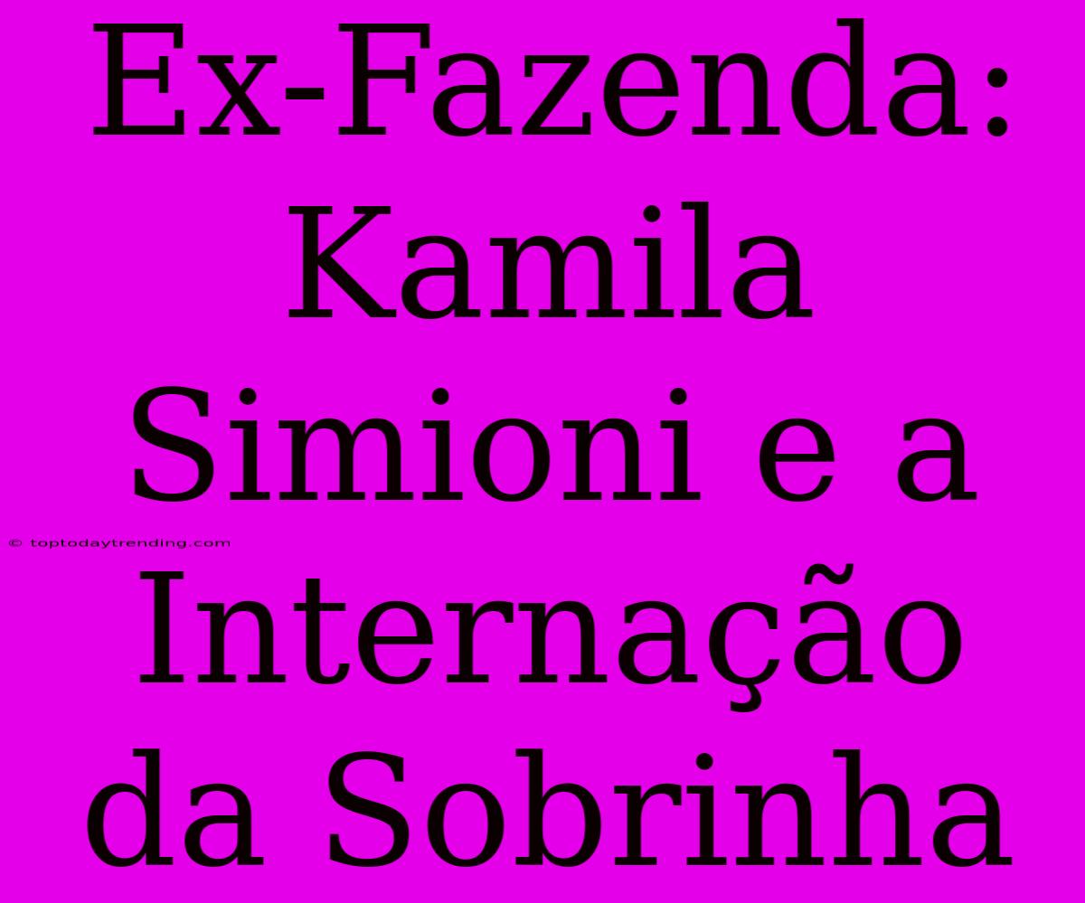 Ex-Fazenda: Kamila Simioni E A Internação Da Sobrinha