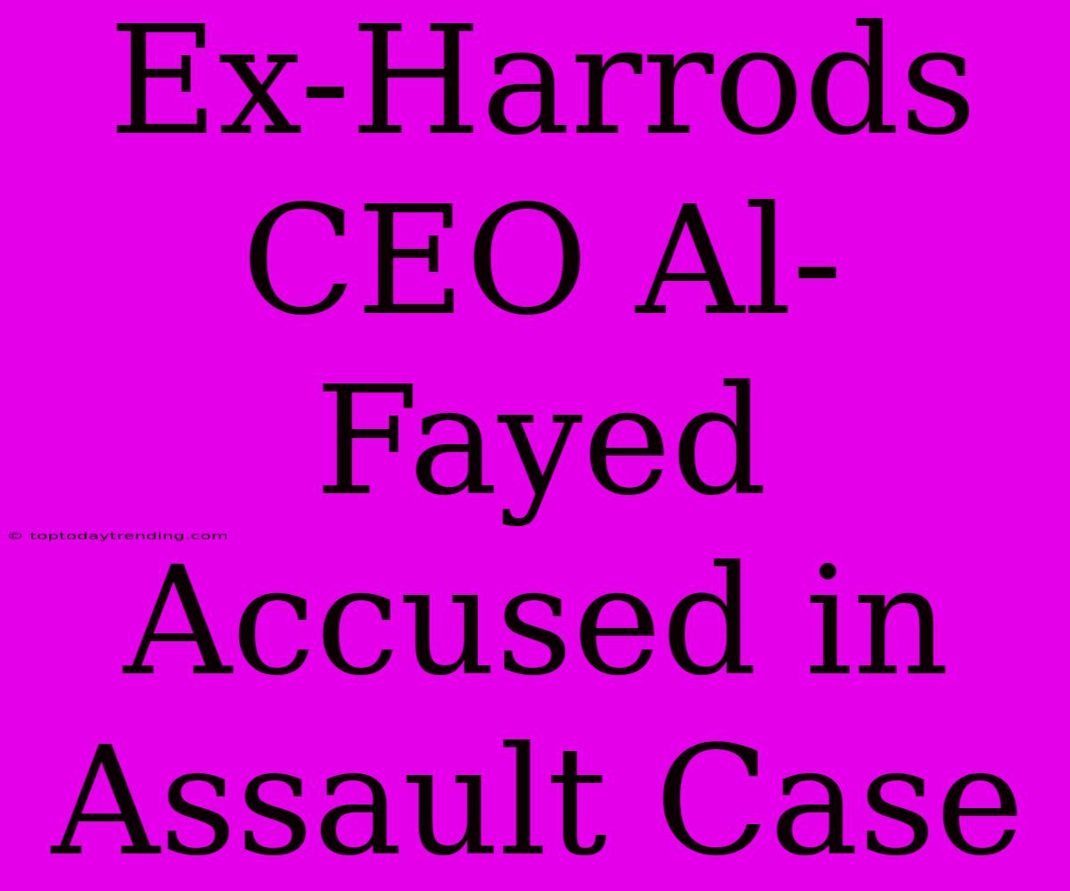 Ex-Harrods CEO Al-Fayed Accused In Assault Case