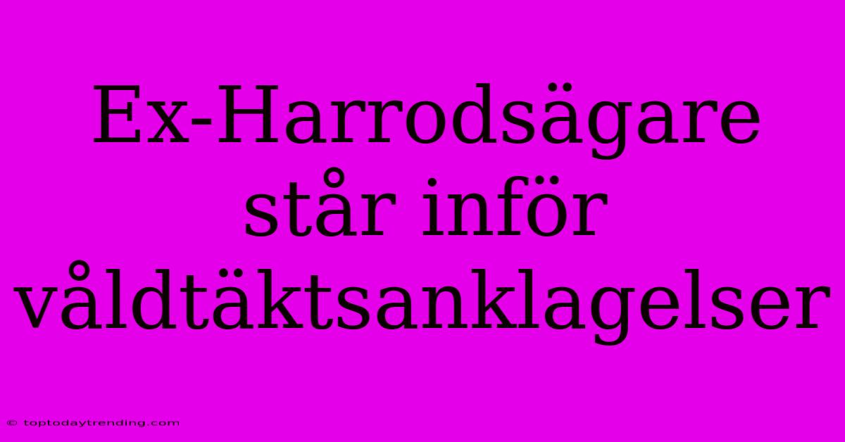 Ex-Harrodsägare Står Inför Våldtäktsanklagelser