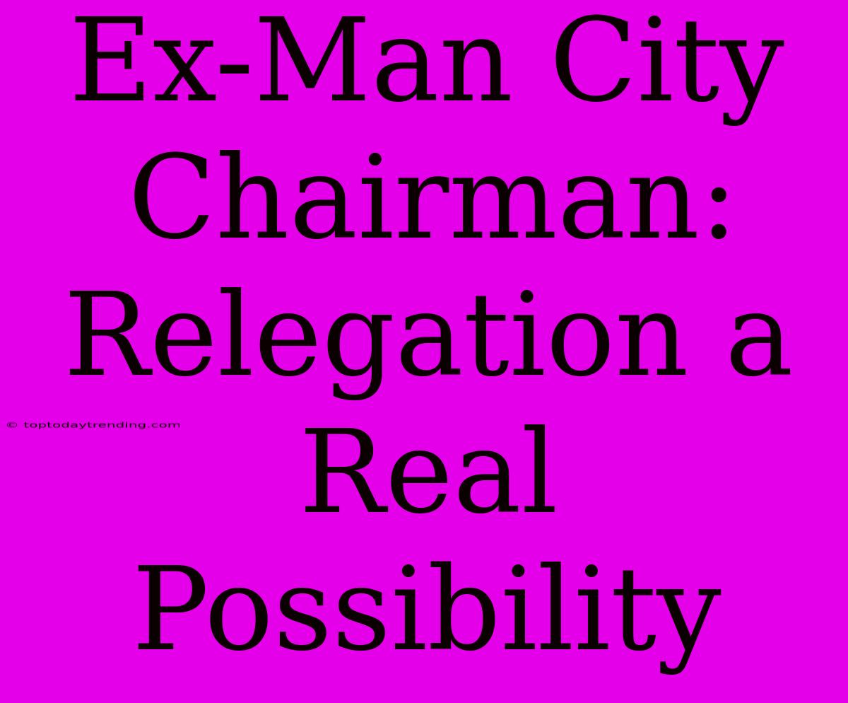 Ex-Man City Chairman: Relegation A Real Possibility