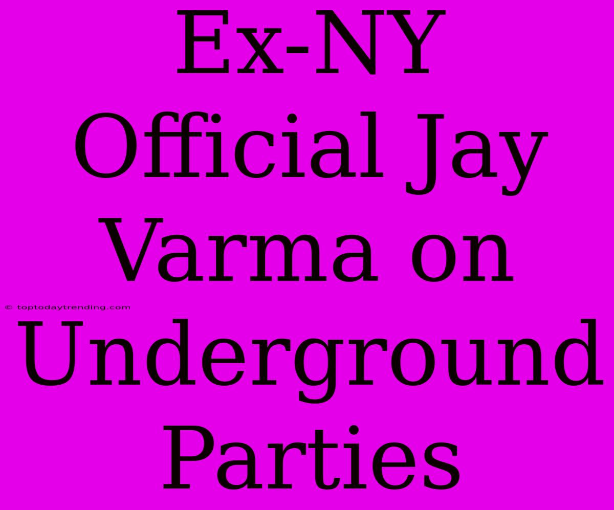 Ex-NY Official Jay Varma On Underground Parties