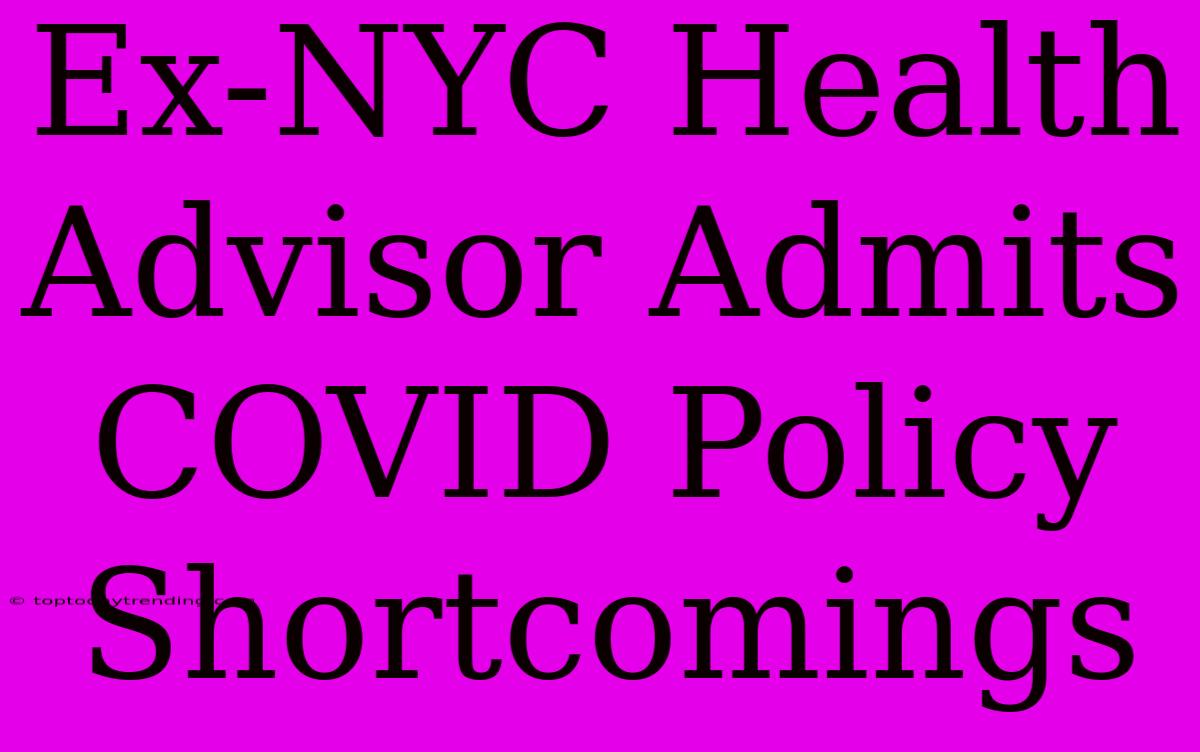 Ex-NYC Health Advisor Admits COVID Policy Shortcomings