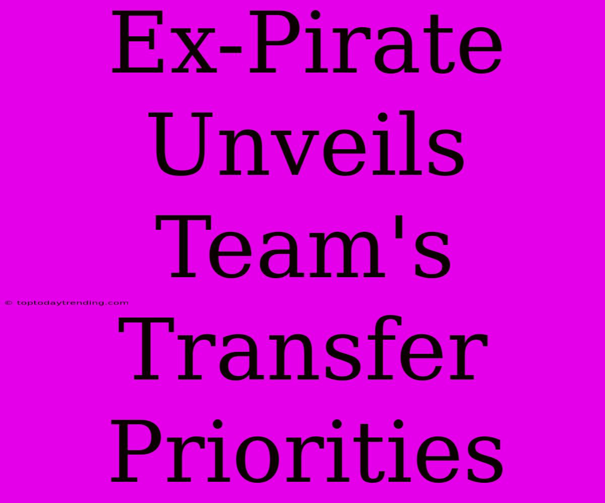 Ex-Pirate Unveils Team's Transfer Priorities