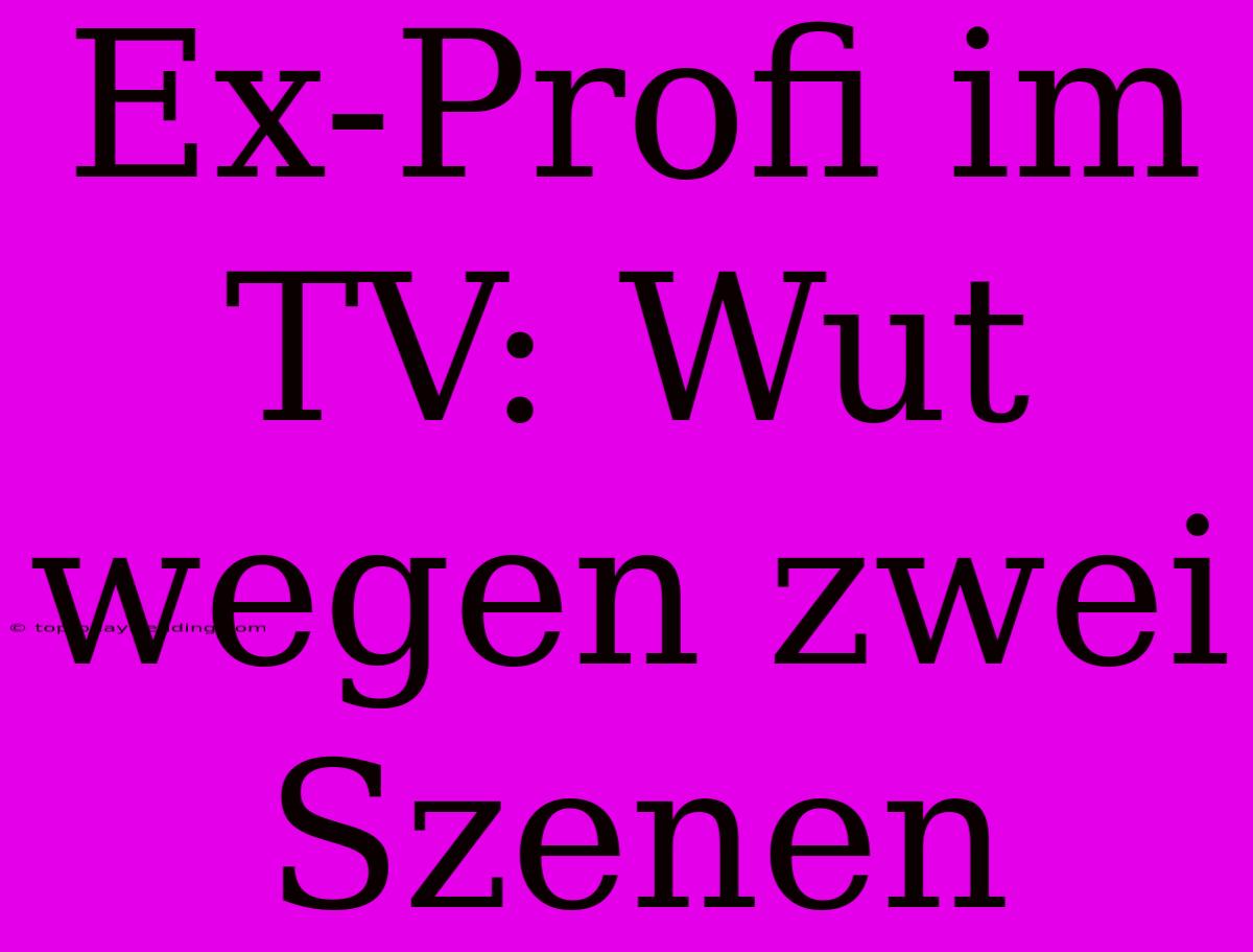 Ex-Profi Im TV: Wut Wegen Zwei Szenen