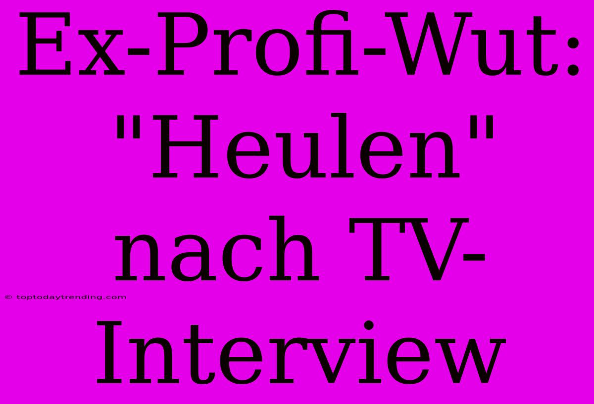 Ex-Profi-Wut: 