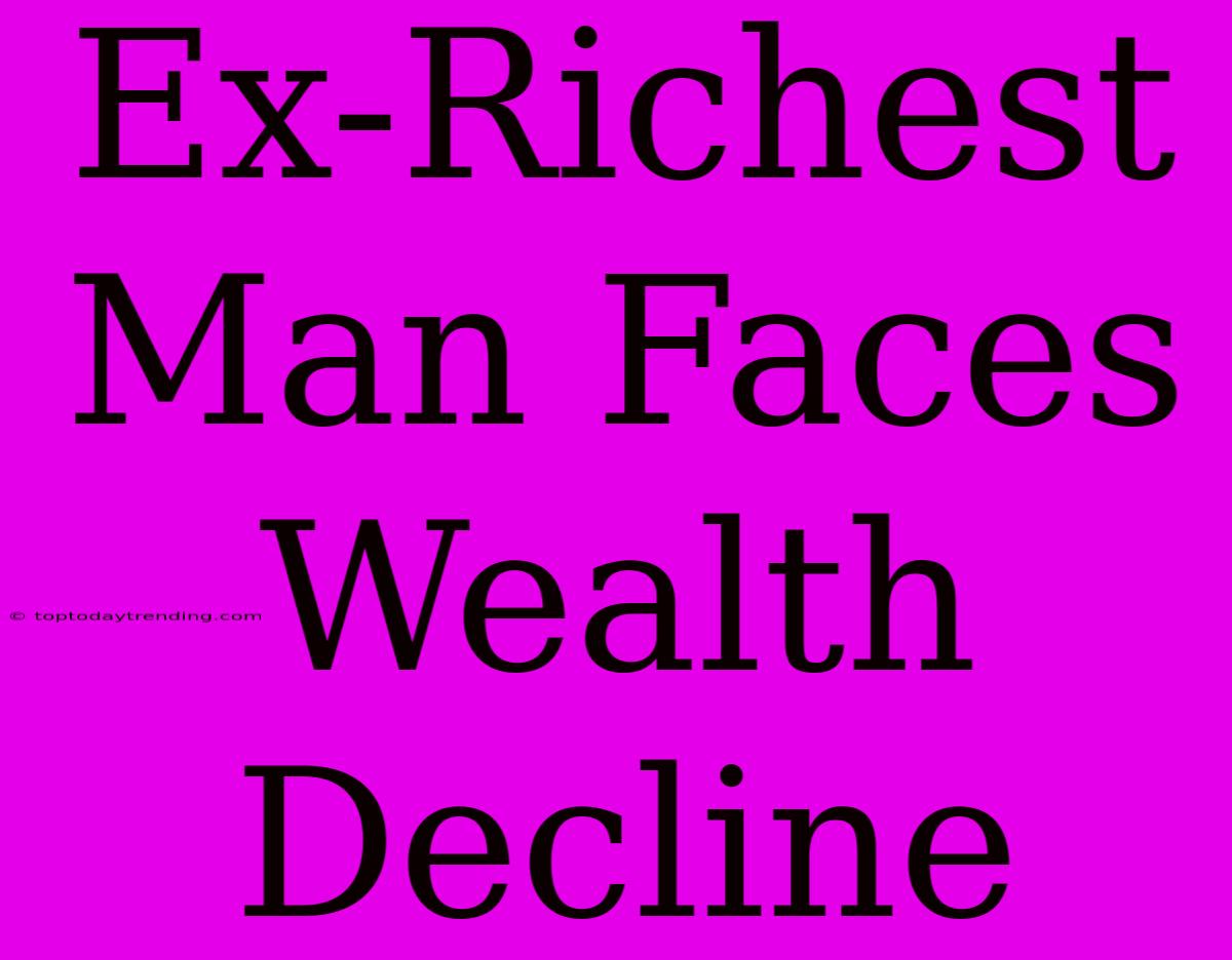 Ex-Richest Man Faces Wealth Decline