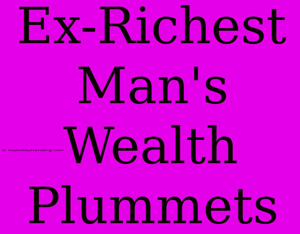 Ex-Richest Man's Wealth Plummets