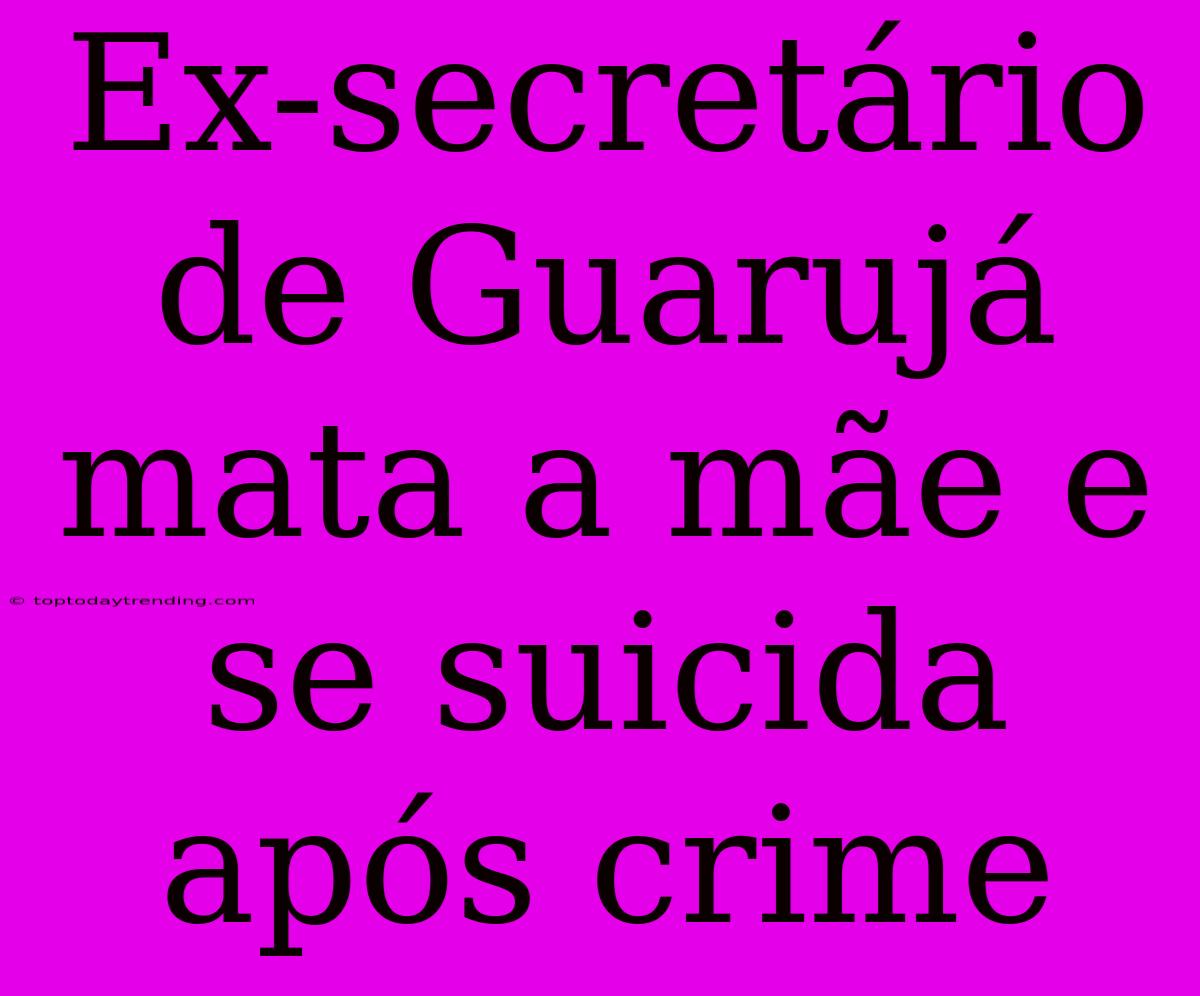 Ex-secretário De Guarujá Mata A Mãe E Se Suicida Após Crime