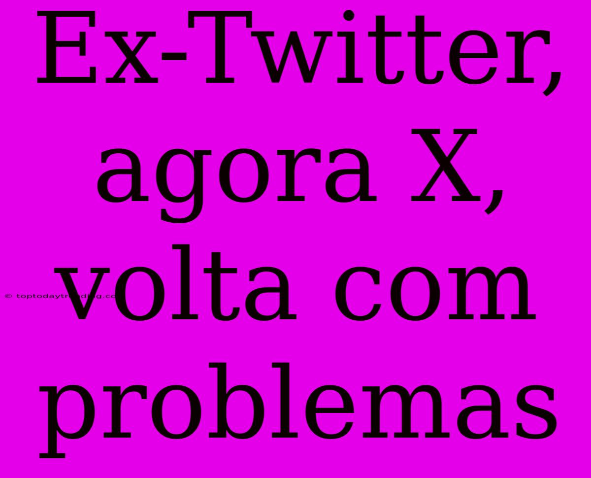 Ex-Twitter, Agora X, Volta Com Problemas