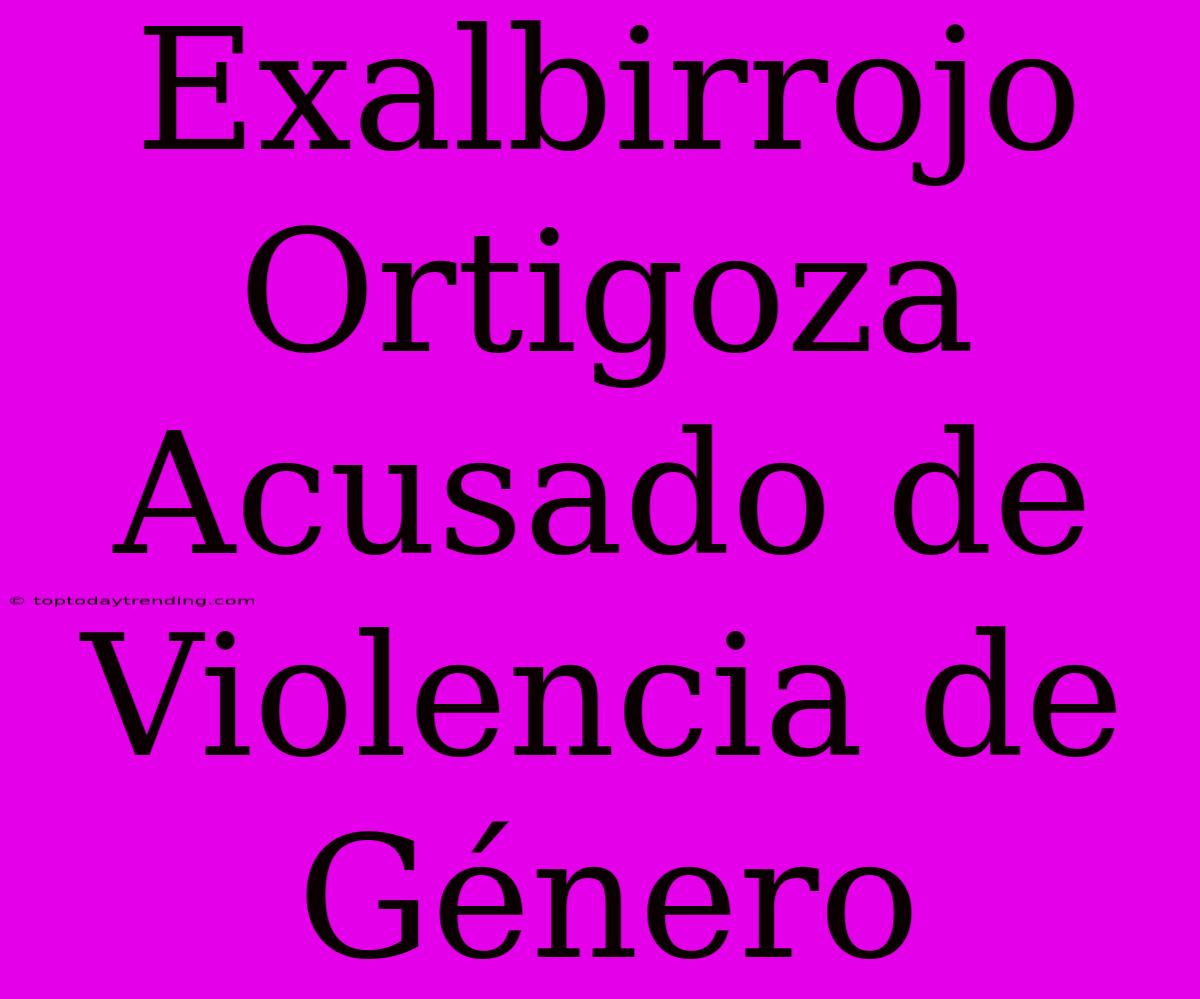 Exalbirrojo Ortigoza Acusado De Violencia De Género