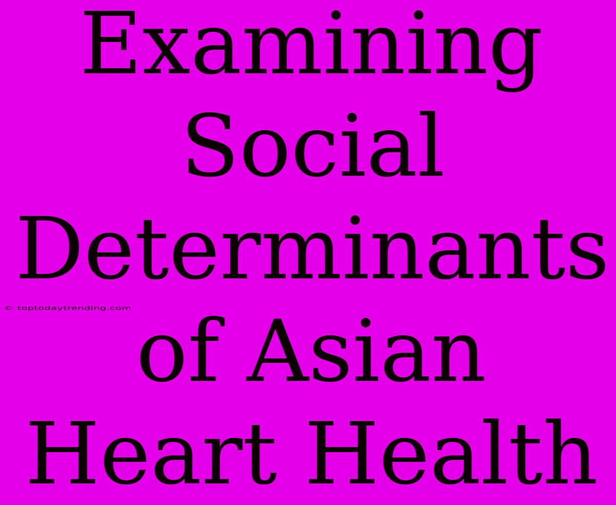 Examining Social Determinants Of Asian Heart Health