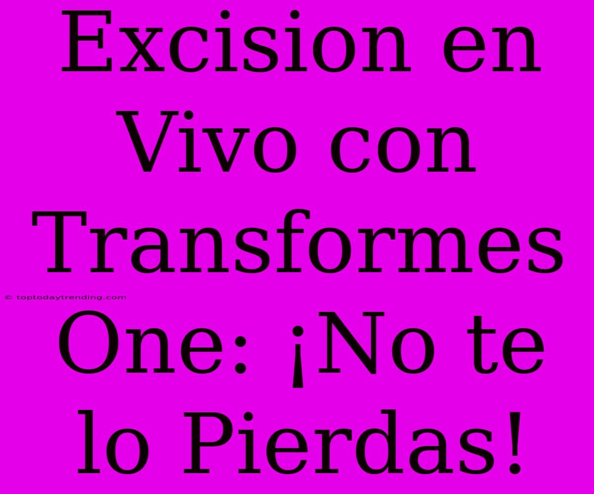 Excision En Vivo Con Transformes One: ¡No Te Lo Pierdas!