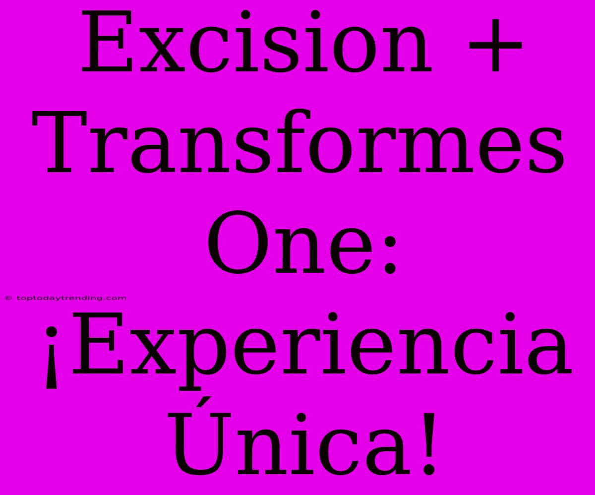 Excision + Transformes One: ¡Experiencia Única!