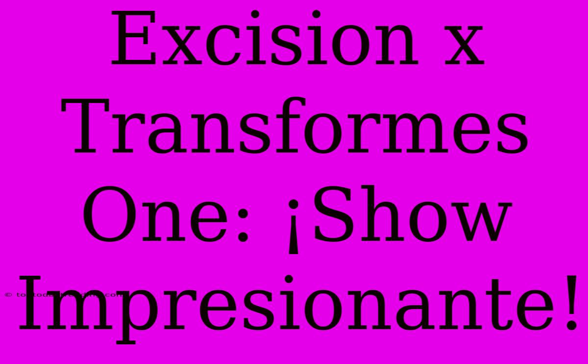 Excision X Transformes One: ¡Show Impresionante!