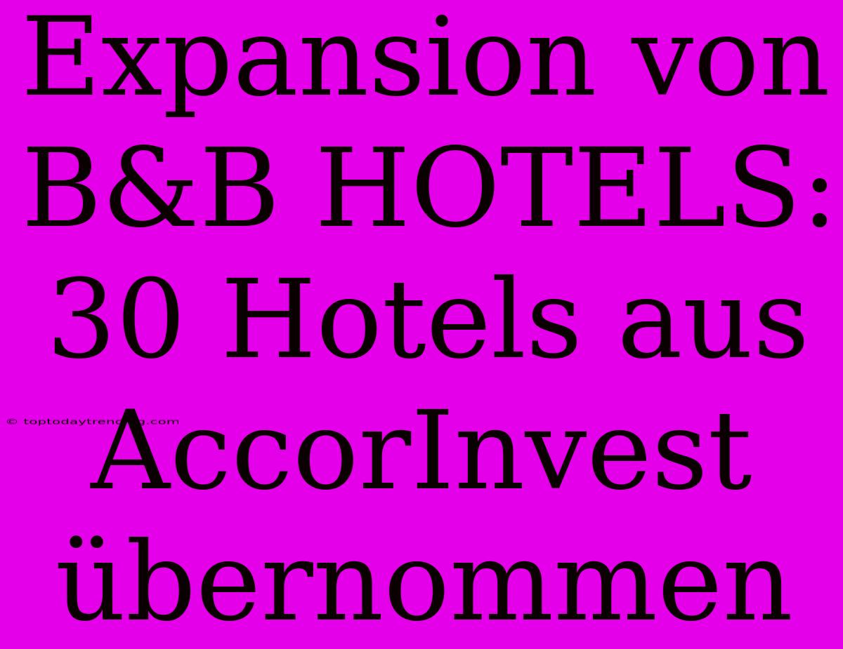 Expansion Von B&B HOTELS: 30 Hotels Aus AccorInvest Übernommen