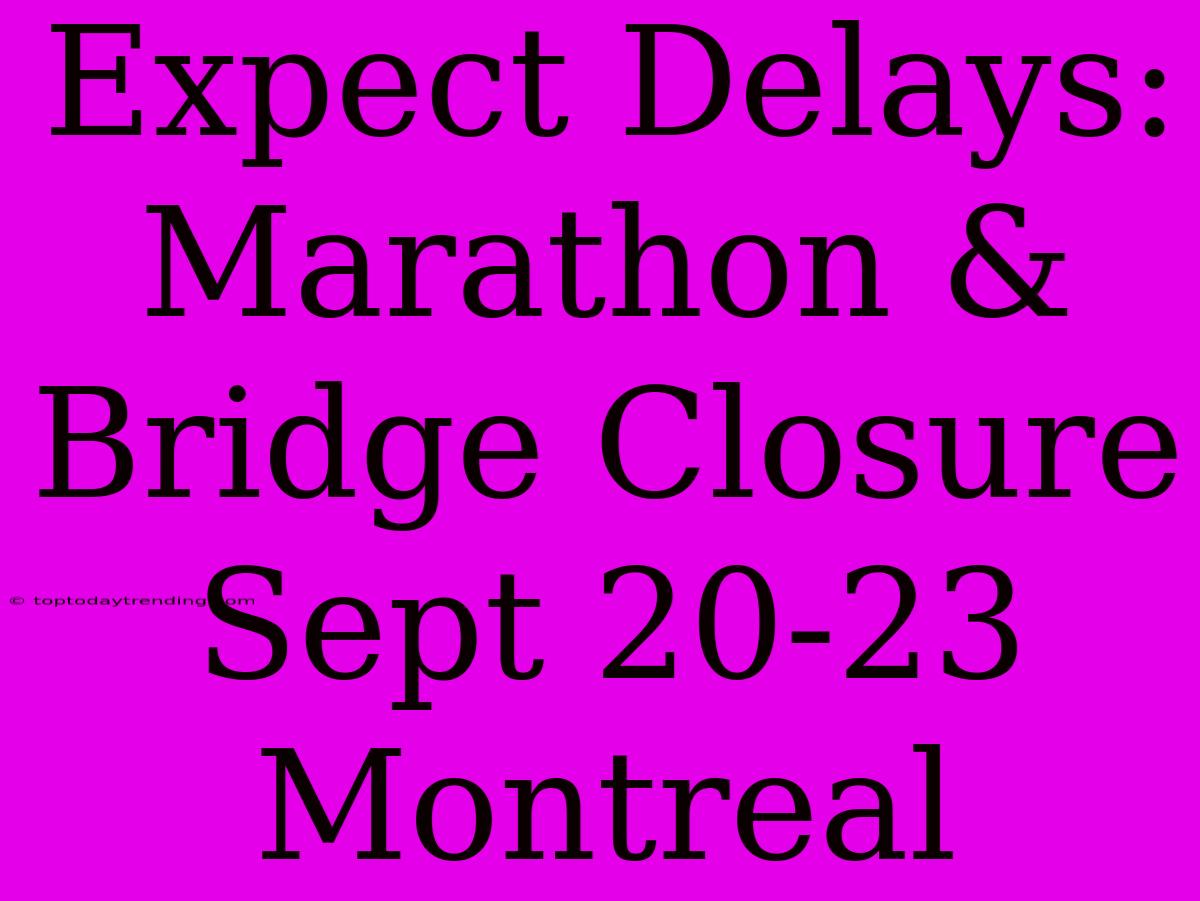 Expect Delays: Marathon & Bridge Closure Sept 20-23 Montreal