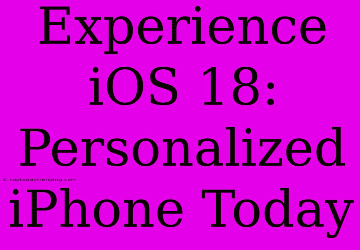 Experience IOS 18: Personalized IPhone Today