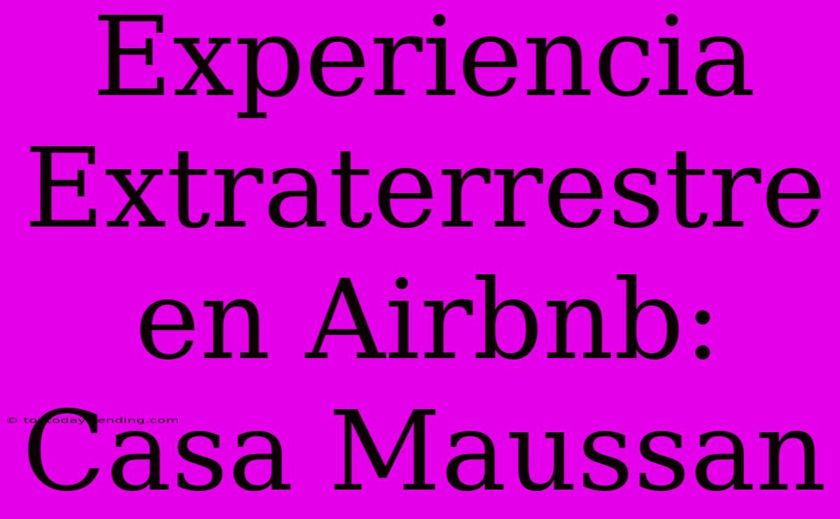 Experiencia Extraterrestre En Airbnb: Casa Maussan