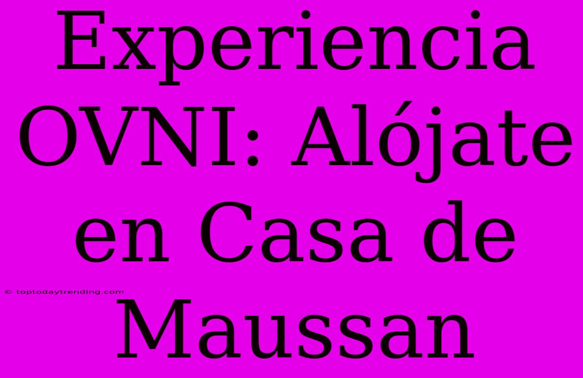 Experiencia OVNI: Alójate En Casa De Maussan