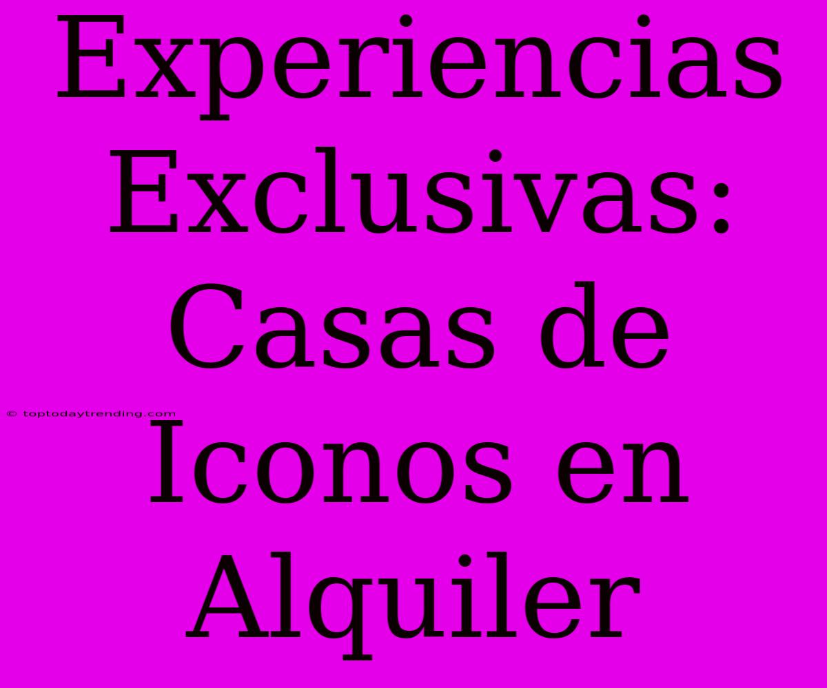 Experiencias Exclusivas: Casas De Iconos En Alquiler