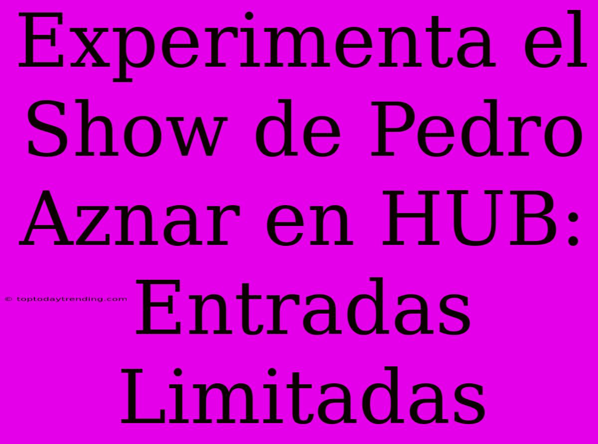 Experimenta El Show De Pedro Aznar En HUB: Entradas Limitadas