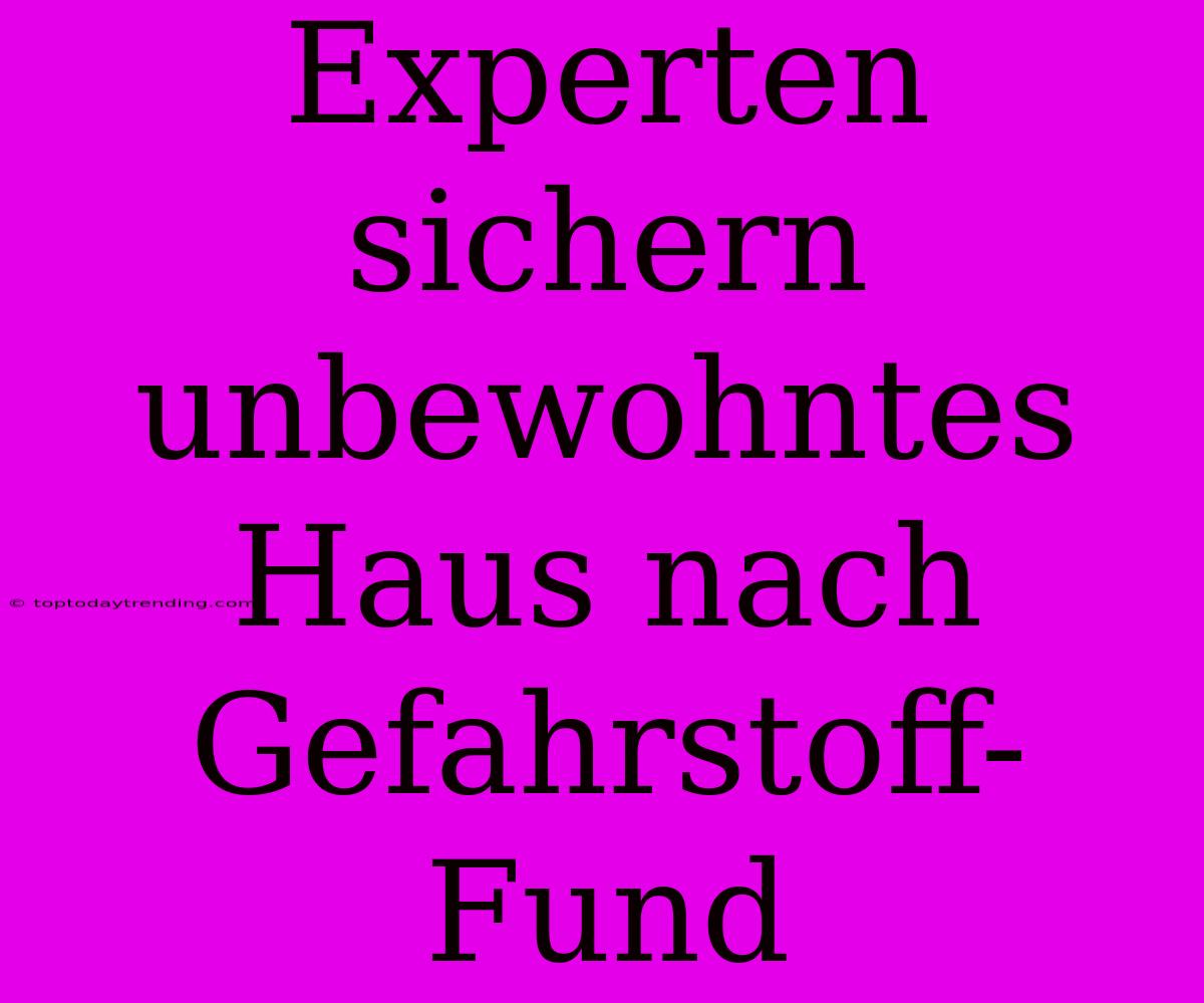 Experten Sichern Unbewohntes Haus Nach Gefahrstoff-Fund