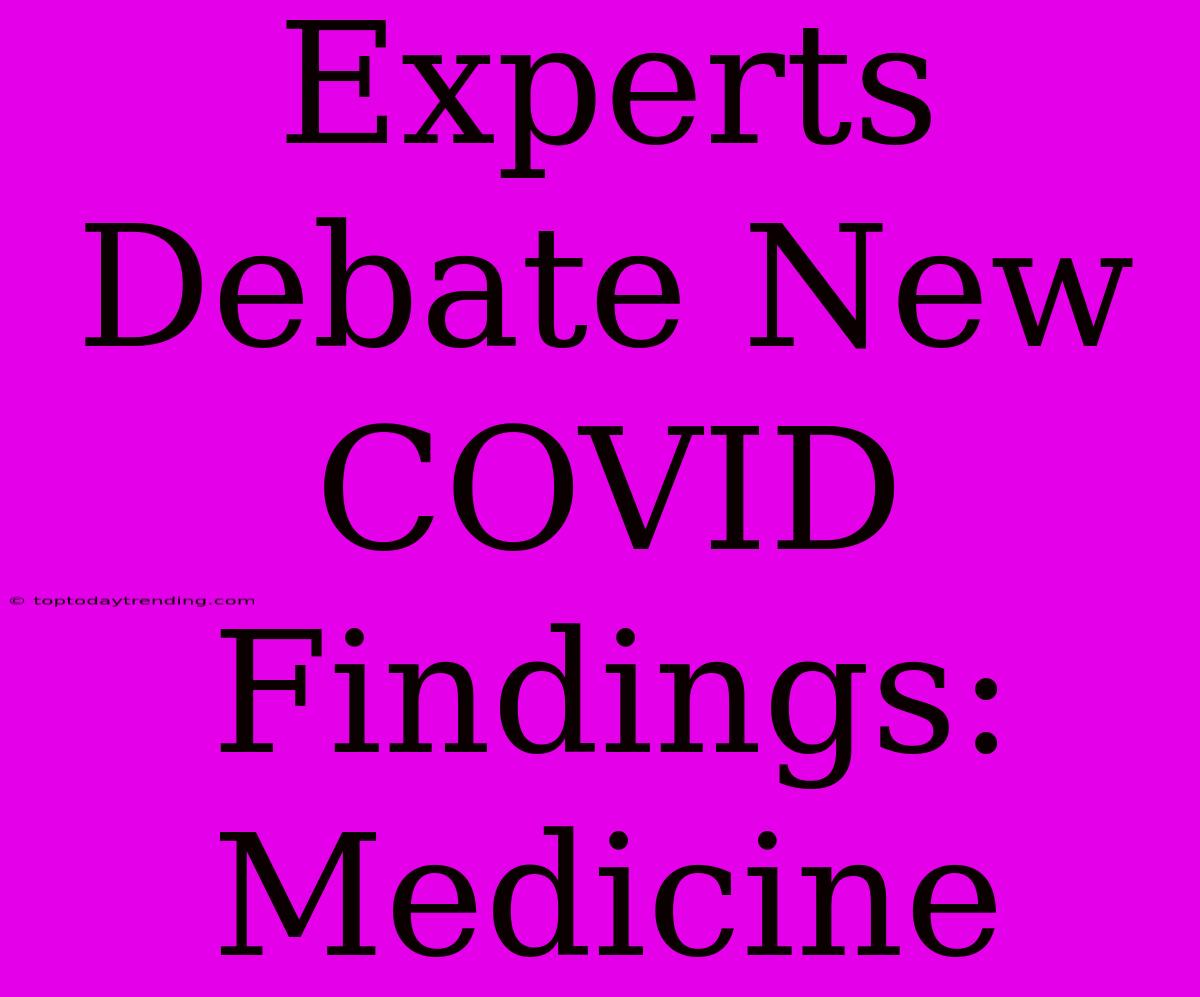 Experts Debate New COVID Findings: Medicine