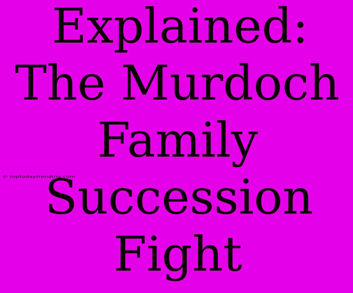 Explained: The Murdoch Family Succession Fight