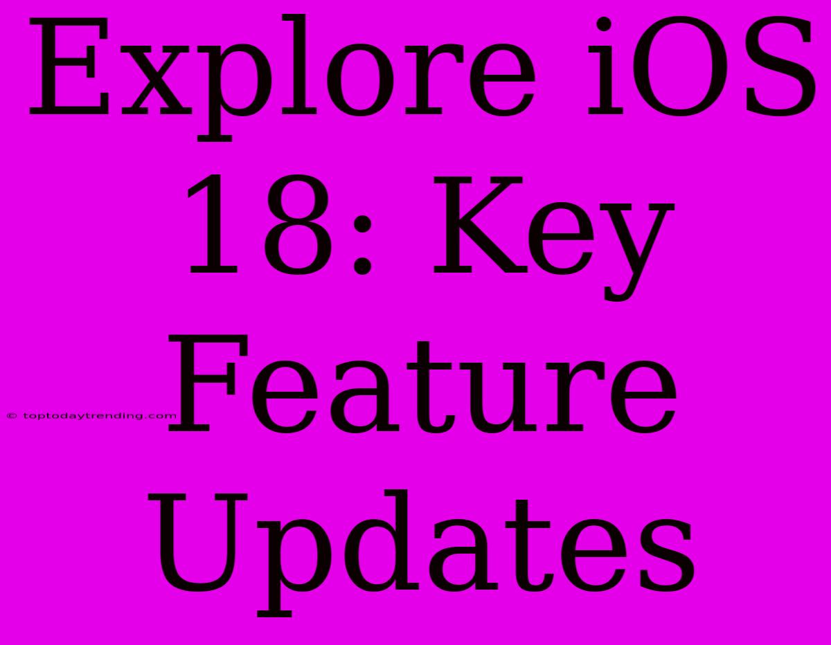 Explore IOS 18: Key Feature Updates