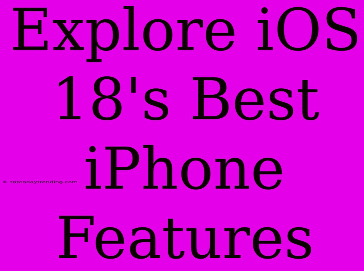 Explore IOS 18's Best IPhone Features