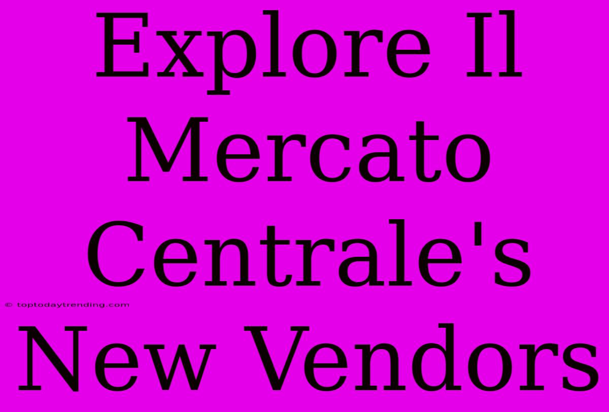 Explore Il Mercato Centrale's New Vendors