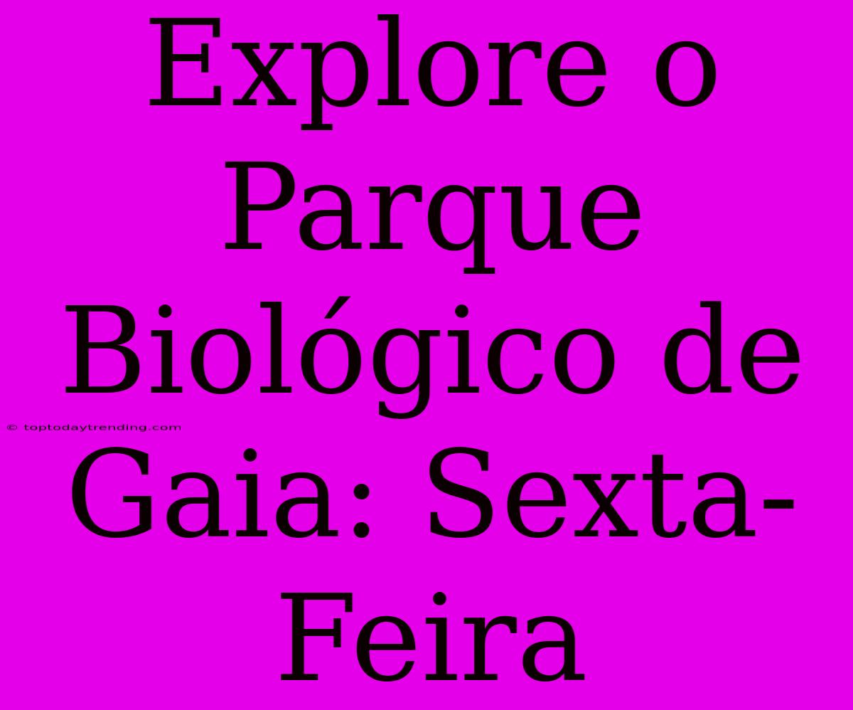 Explore O Parque Biológico De Gaia: Sexta-Feira