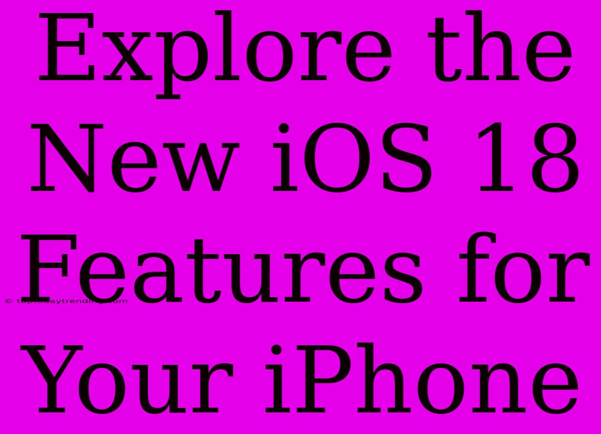 Explore The New IOS 18 Features For Your IPhone