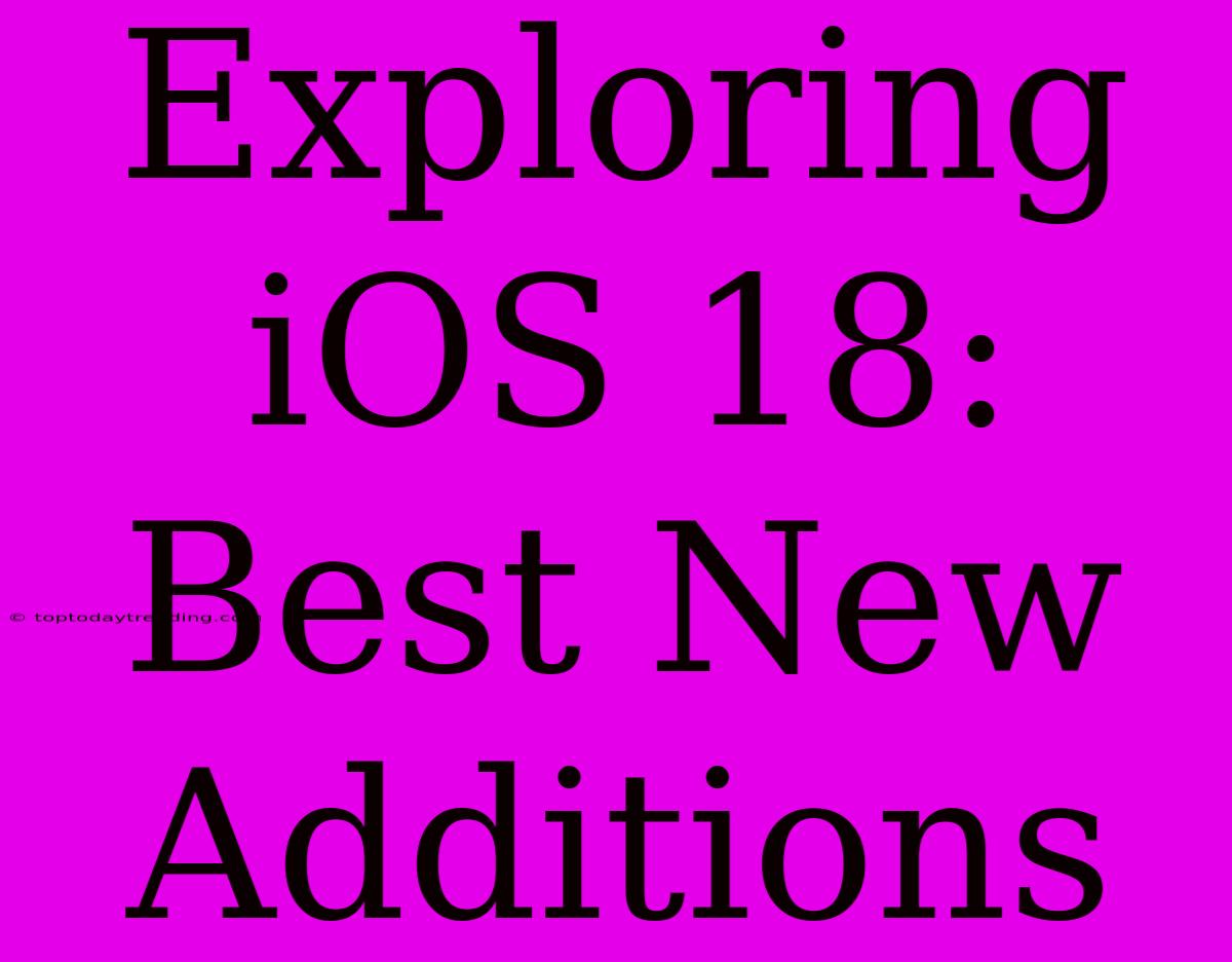 Exploring IOS 18: Best New Additions