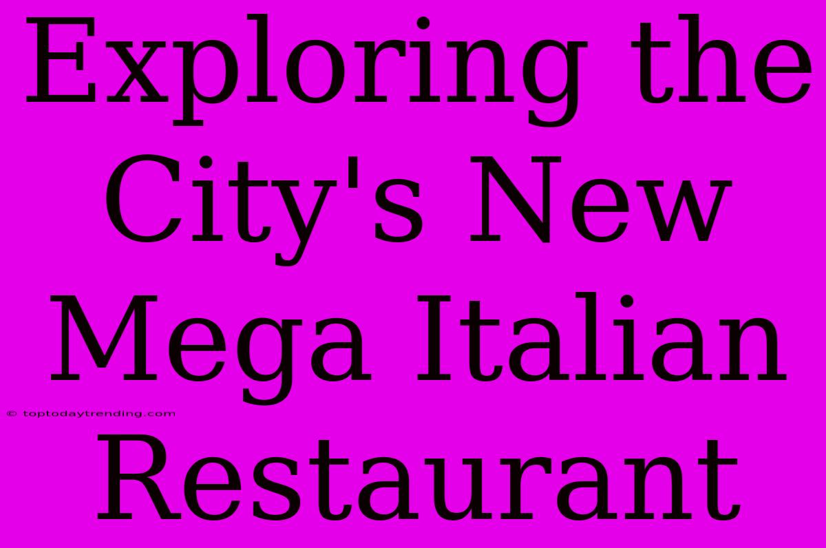 Exploring The City's New Mega Italian Restaurant