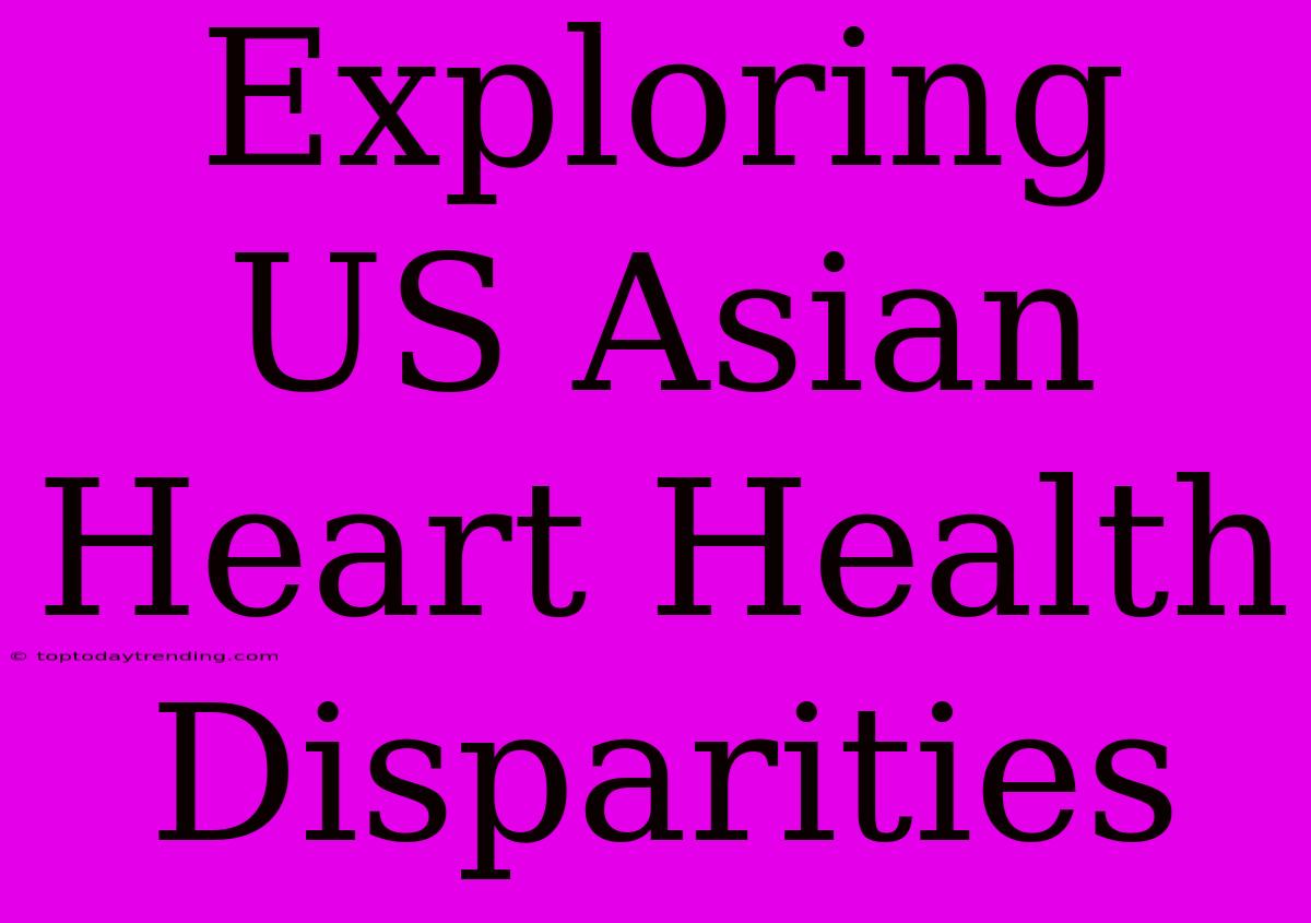 Exploring US Asian Heart Health Disparities