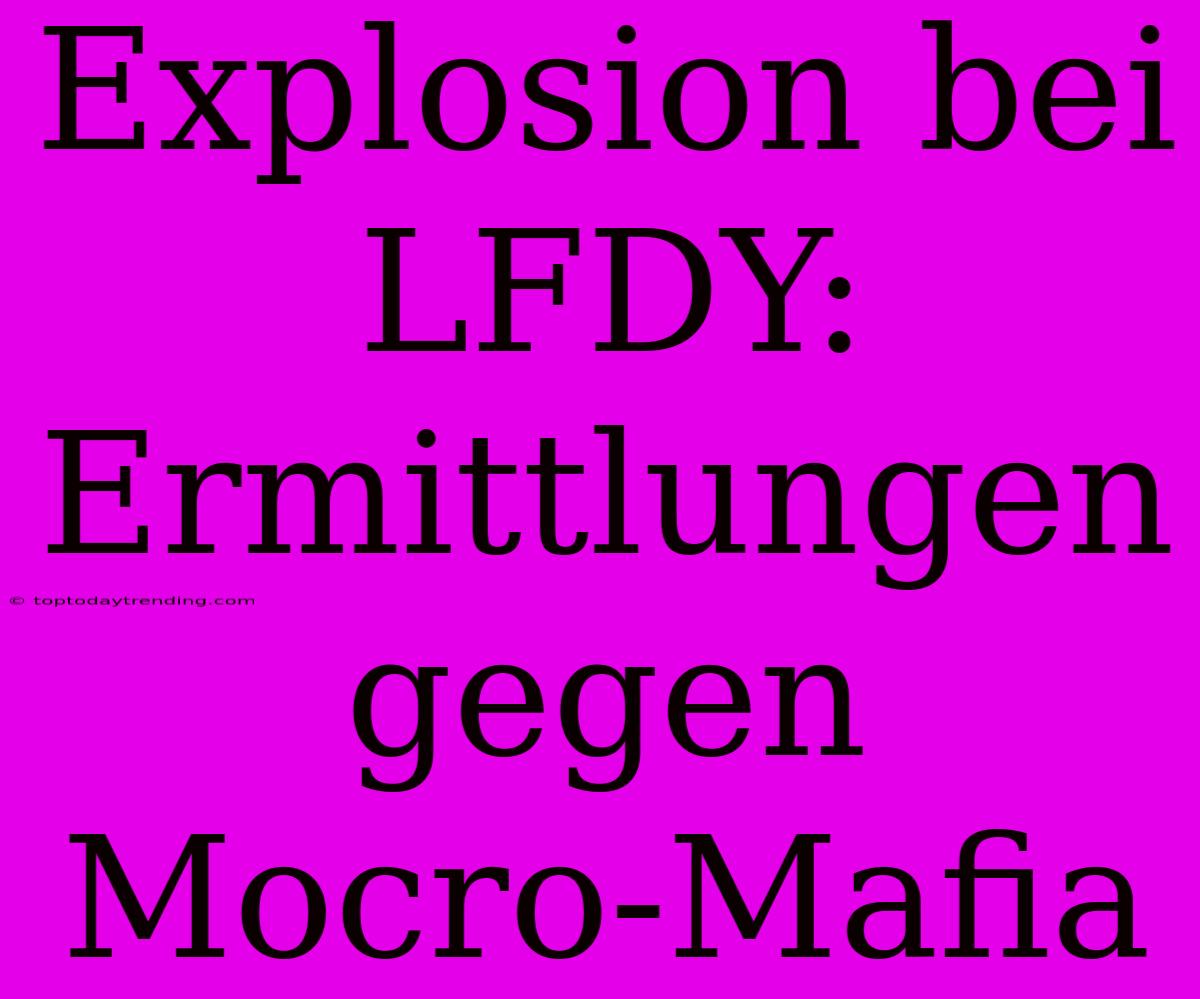 Explosion Bei LFDY: Ermittlungen Gegen Mocro-Mafia